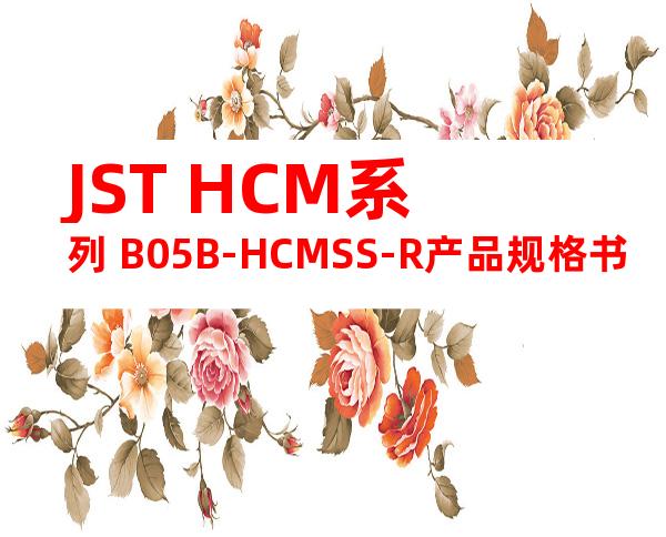 JST HCM系列 B05B-HCMSS-R产品规格书